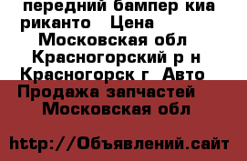 передний бампер киа риканто › Цена ­ 3 500 - Московская обл., Красногорский р-н, Красногорск г. Авто » Продажа запчастей   . Московская обл.